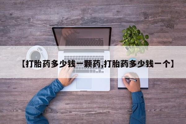 药流药联系方式【打胎药多少钱一颗药,打胎药多少钱一个】