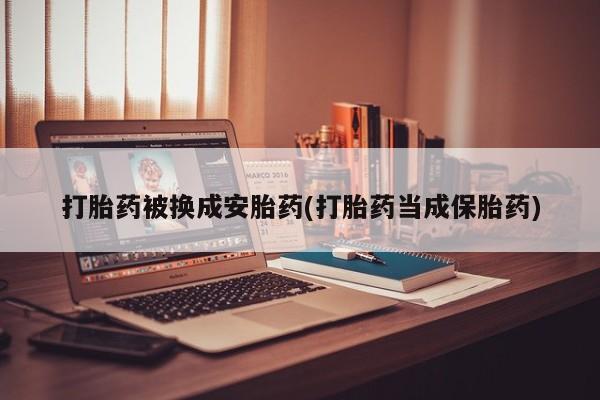 药流药联系方式打胎药被换成安胎药(打胎药当成保胎药)