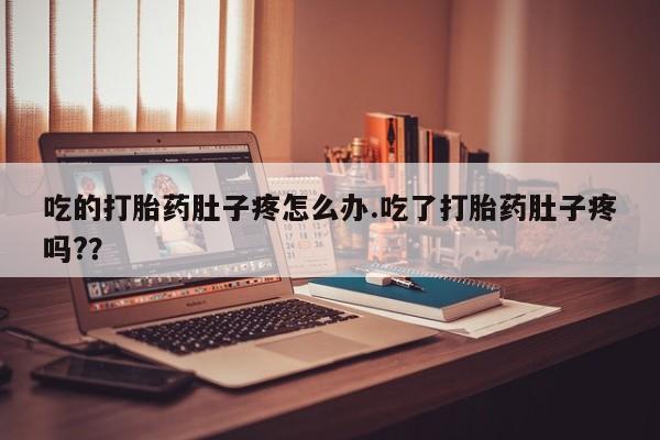 药流药联系方式吃的打胎药肚子疼怎么办.吃了打胎药肚子疼吗?？
