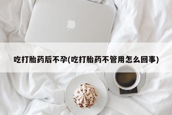 药流药联系方式吃打胎药后不孕(吃打胎药不管用怎么回事)
