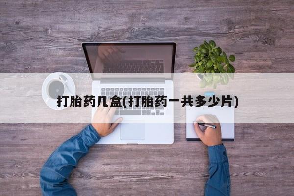 药流药联系方式打胎药几盒(打胎药一共多少片)