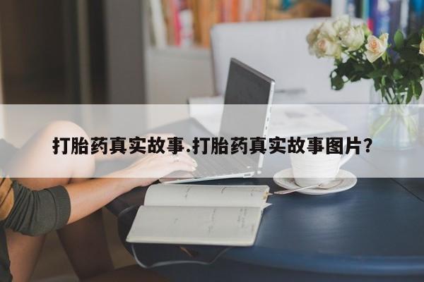 药流药联系方式打胎药真实故事.打胎药真实故事图片？