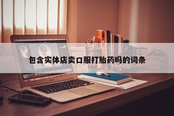药流药联系方式包含实体店卖口服打胎药吗的词条