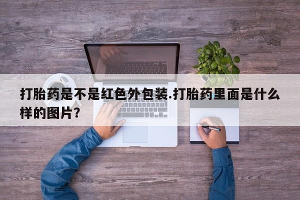 药流药联系方式打胎药是不是红色外包装.打胎药里面是什么样的图片？