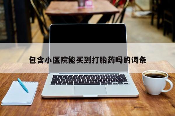 药流药联系方式包含小医院能买到打胎药吗的词条