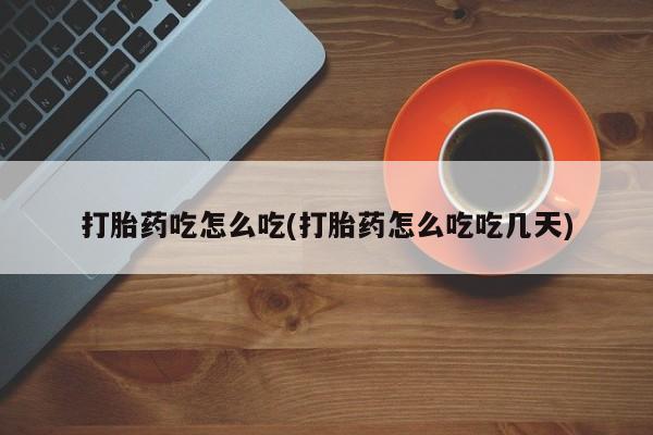 药流药联系方式打胎药吃怎么吃(打胎药怎么吃吃几天)