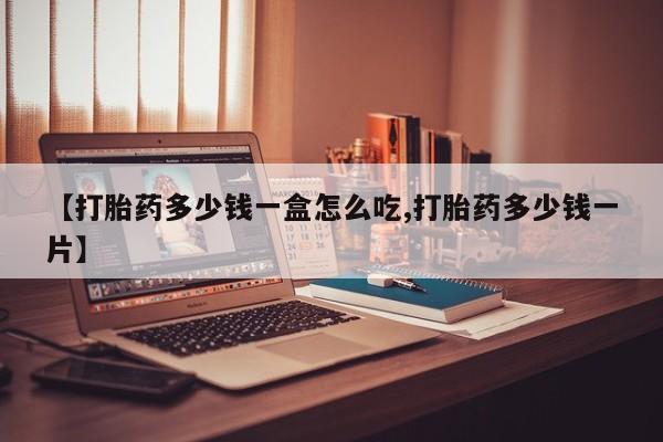 药流药联系方式【打胎药多少钱一盒怎么吃,打胎药多少钱一片】