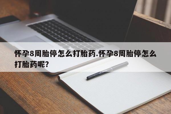 药流药联系方式怀孕8周胎停怎么打胎药.怀孕8周胎停怎么打胎药呢？